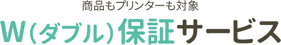 商品もプリンターも対象W（ダブル）保証サービス
