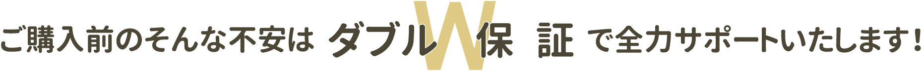 ご購入前のそんな不安はW保証で全力サポートします。