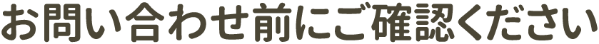 お問い合わせ前にご確認ください